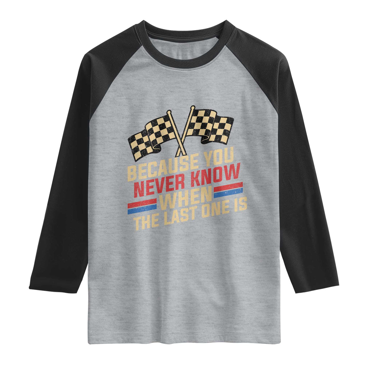Because You Never Know When The Last One Is Raglan Shirt Vintage Checkered Flag Racing Fans Memorial Tribute TS02 Heather Gray Black Print Your Wear