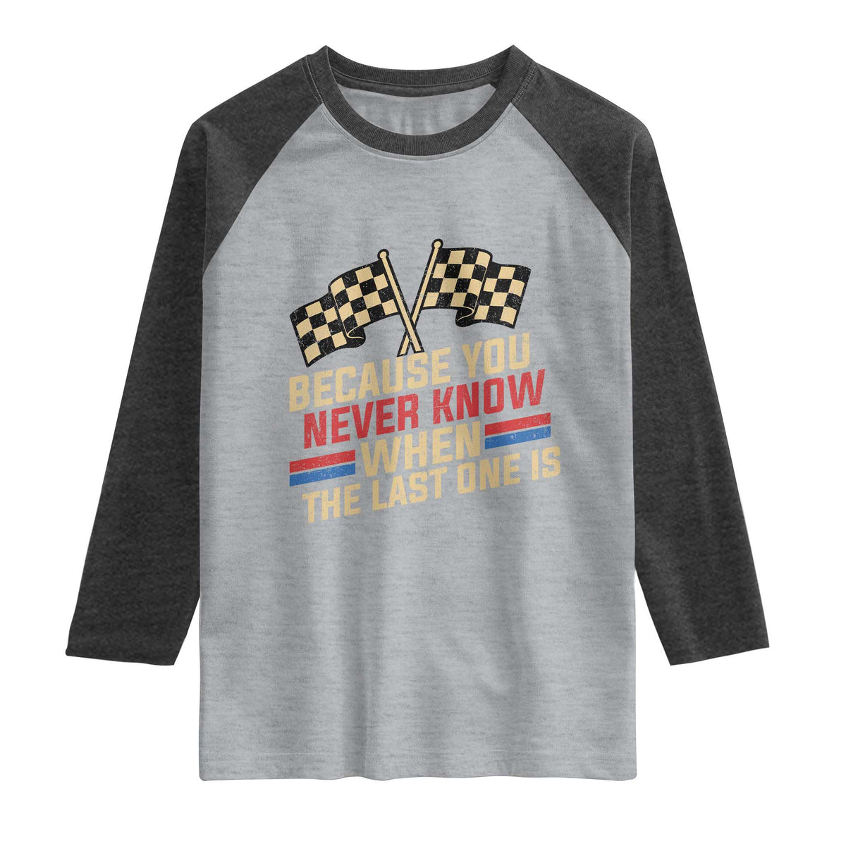 Because You Never Know When The Last One Is Raglan Shirt Vintage Checkered Flag Racing Fans Memorial Tribute TS02 Heather Gray Heather Charcoal Print Your Wear