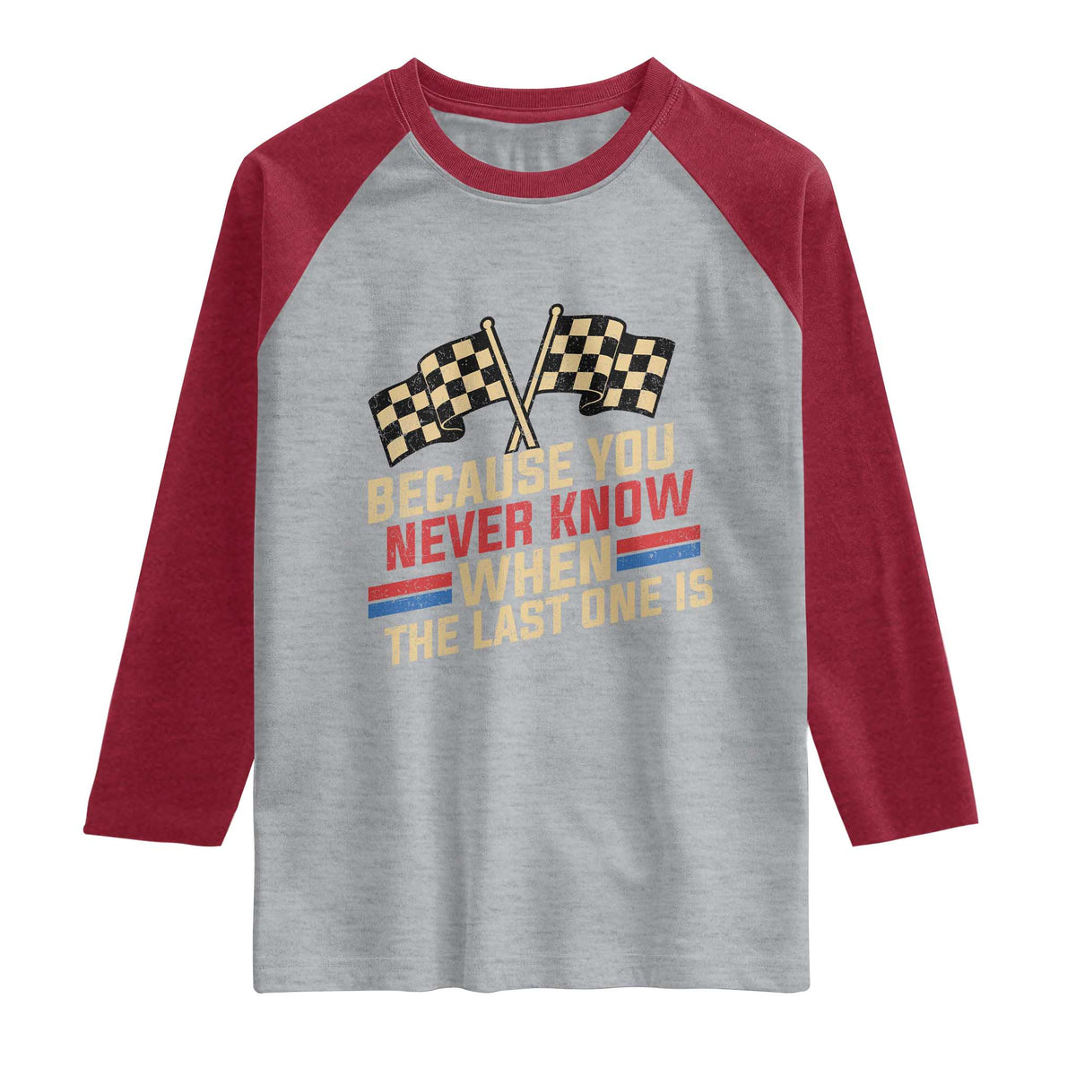 Because You Never Know When The Last One Is Raglan Shirt Vintage Checkered Flag Racing Fans Memorial Tribute TS02 Heather Gray Heather Red Print Your Wear