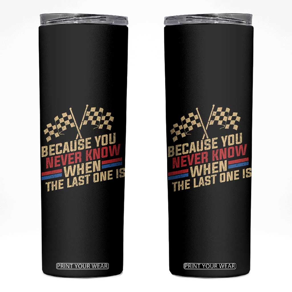 Because You Never Know When The Last One Is Skinny Tumbler Vintage Checkered Flag Racing Fans Memorial Tribute TS02 Black Print Your Wear
