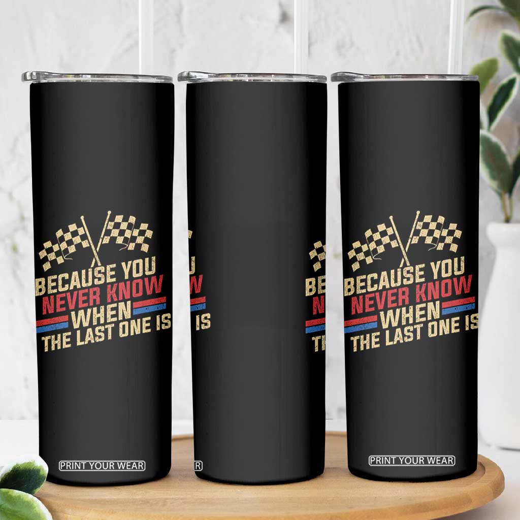 Because You Never Know When The Last One Is Skinny Tumbler Vintage Checkered Flag Racing Fans Memorial Tribute TS02 Print Your Wear