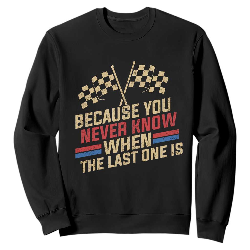 Because You Never Know When The Last One Is Sweatshirt Vintage Checkered Flag Racing Fans Memorial Tribute