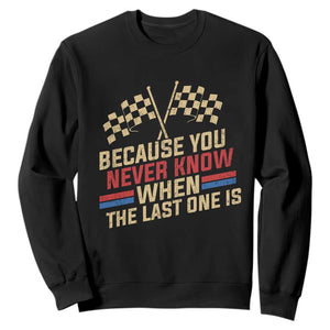 Because You Never Know When The Last One Is Sweatshirt Vintage Checkered Flag Racing Fans Memorial Tribute