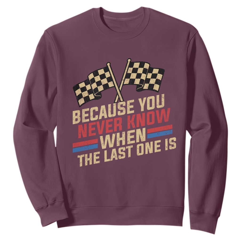 Because You Never Know When The Last One Is Sweatshirt Vintage Checkered Flag Racing Fans Memorial Tribute