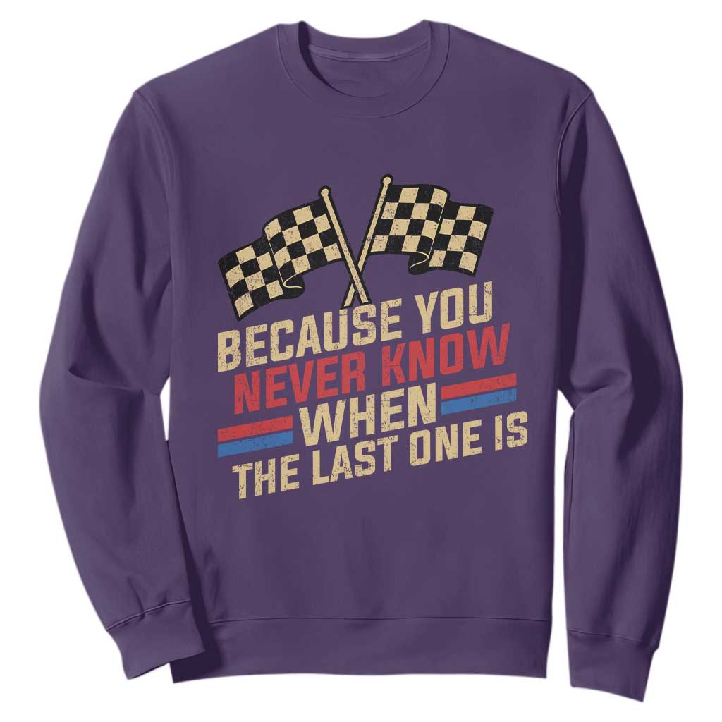 Because You Never Know When The Last One Is Sweatshirt Vintage Checkered Flag Racing Fans Memorial Tribute