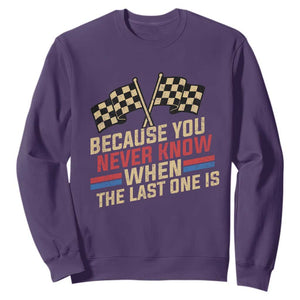 Because You Never Know When The Last One Is Sweatshirt Vintage Checkered Flag Racing Fans Memorial Tribute