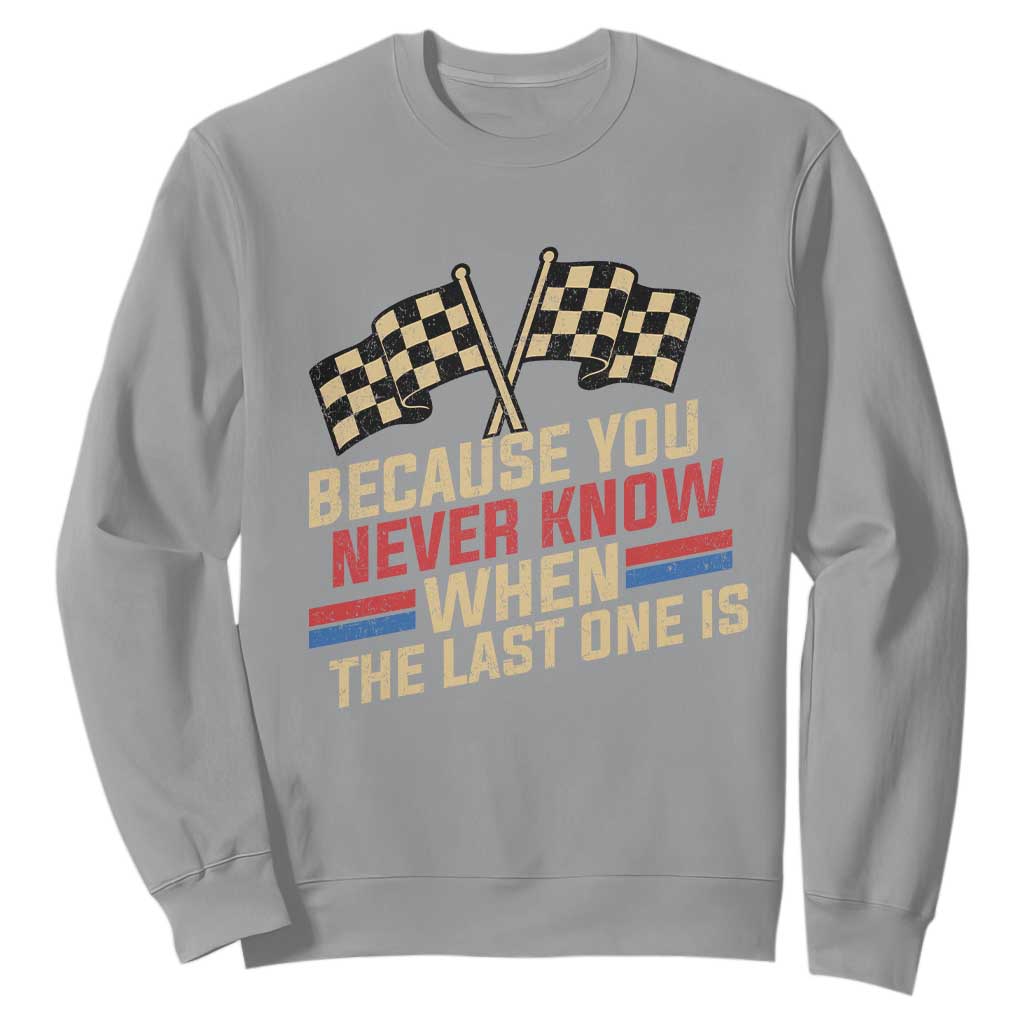Because You Never Know When The Last One Is Sweatshirt Vintage Checkered Flag Racing Fans Memorial Tribute