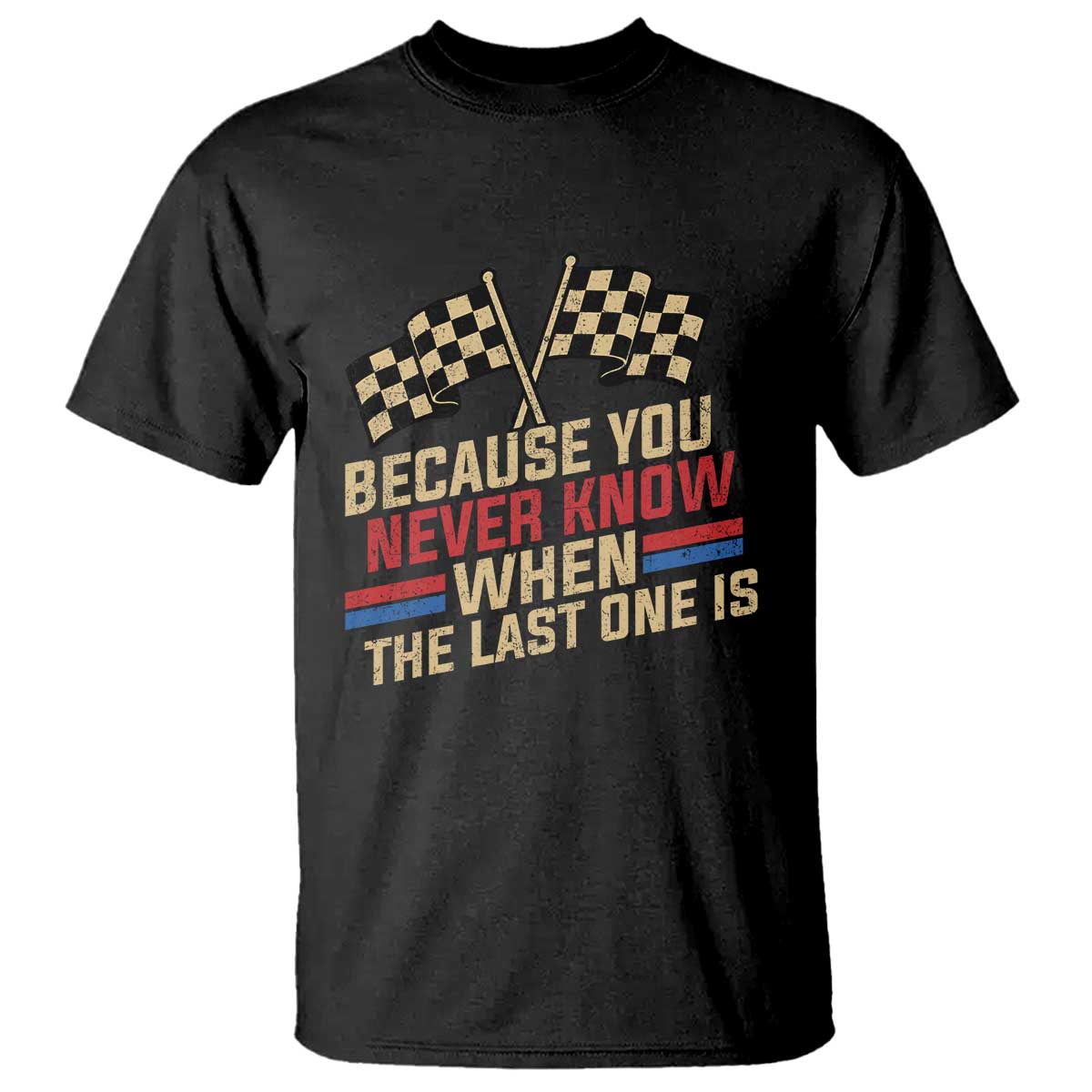 Because You Never Know When The Last One Is T Shirt Vintage Checkered Flag Racing Fans Memorial Tribute TS02 Black Print Your Wear