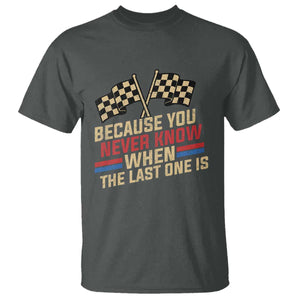 Because You Never Know When The Last One Is T Shirt Vintage Checkered Flag Racing Fans Memorial Tribute TS02 Dark Heather Print Your Wear