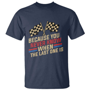 Because You Never Know When The Last One Is T Shirt Vintage Checkered Flag Racing Fans Memorial Tribute TS02 Navy Print Your Wear
