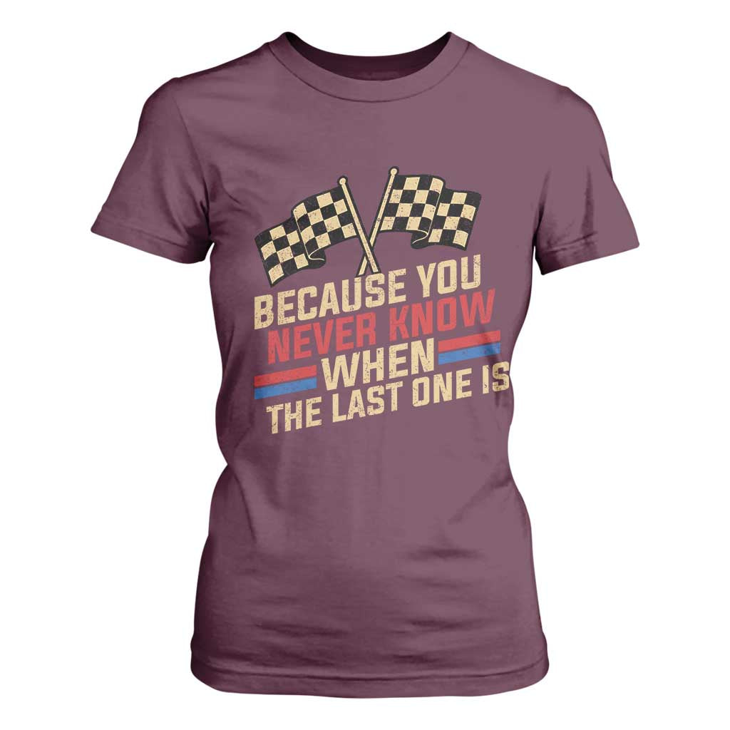 Because You Never Know When The Last One Is T Shirt For Women Vintage Checkered Flag Racing Fans Memorial Tribute TS02 Maroon Print Your Wear