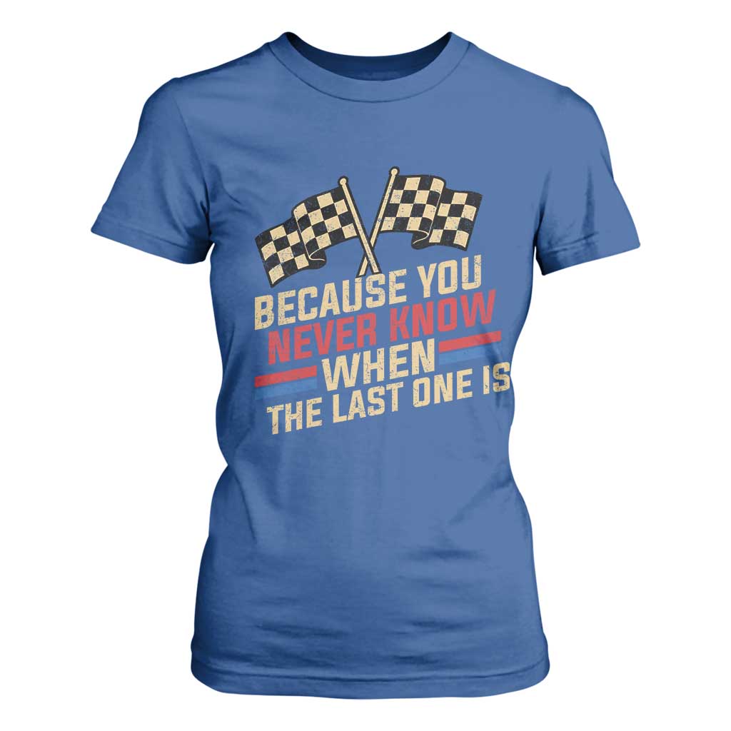 Because You Never Know When The Last One Is T Shirt For Women Vintage Checkered Flag Racing Fans Memorial Tribute TS02 Royal Blue Print Your Wear
