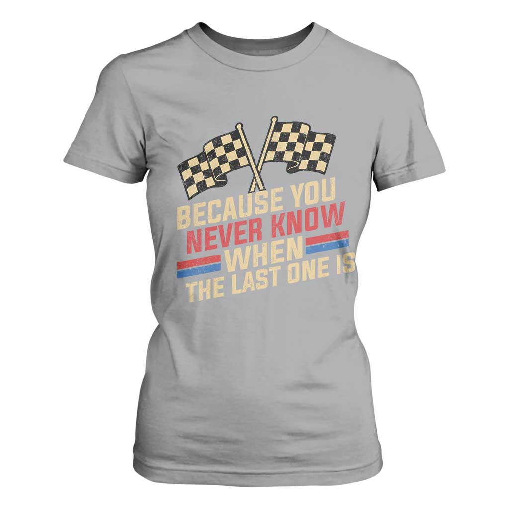 Because You Never Know When The Last One Is T Shirt For Women Vintage Checkered Flag Racing Fans Memorial Tribute TS02 Sport Gray Print Your Wear