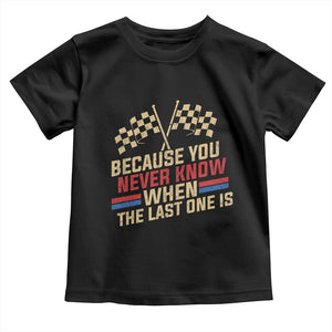 Because You Never Know When The Last One Is Toddler T Shirt Vintage Checkered Flag Racing Fans Memorial Tribute