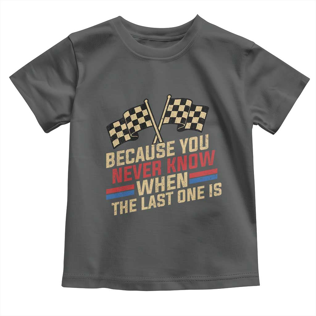 Because You Never Know When The Last One Is Toddler T Shirt Vintage Checkered Flag Racing Fans Memorial Tribute