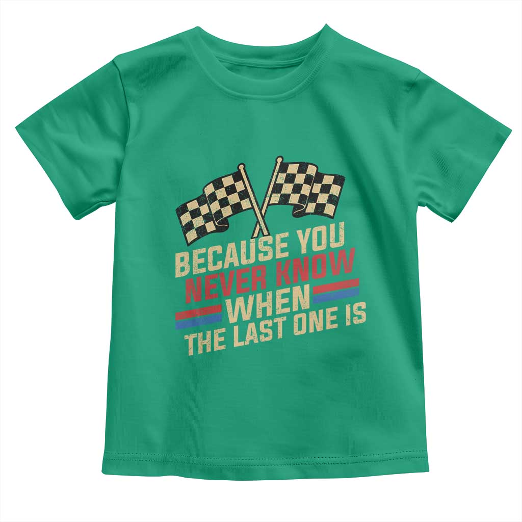 Because You Never Know When The Last One Is Toddler T Shirt Vintage Checkered Flag Racing Fans Memorial Tribute