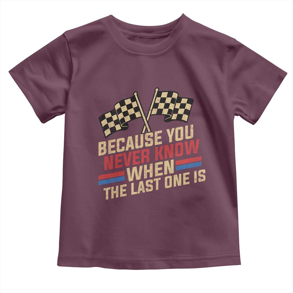 Because You Never Know When The Last One Is Toddler T Shirt Vintage Checkered Flag Racing Fans Memorial Tribute