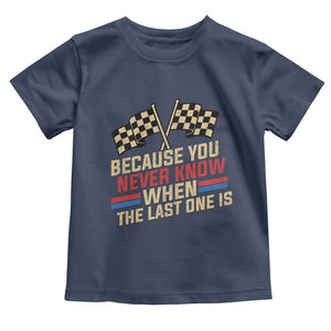 Because You Never Know When The Last One Is Toddler T Shirt Vintage Checkered Flag Racing Fans Memorial Tribute