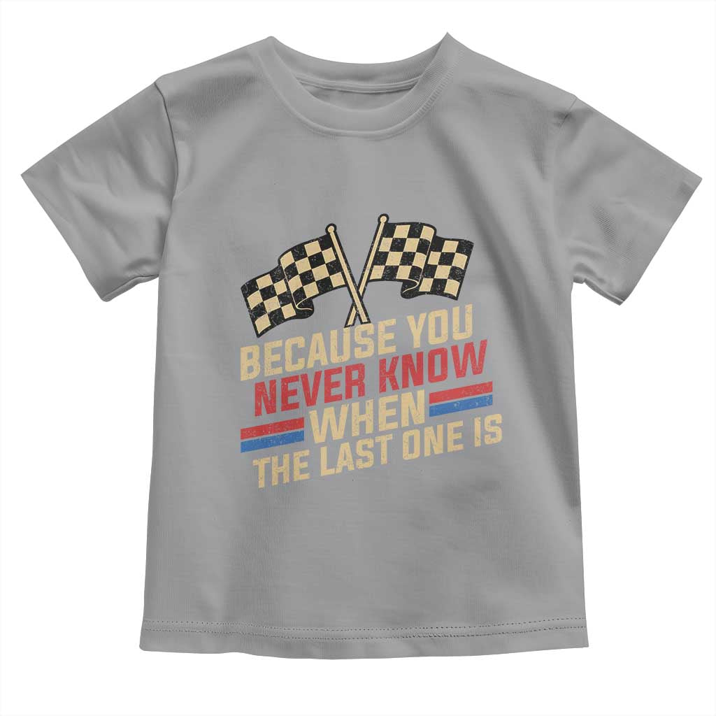 Because You Never Know When The Last One Is Toddler T Shirt Vintage Checkered Flag Racing Fans Memorial Tribute