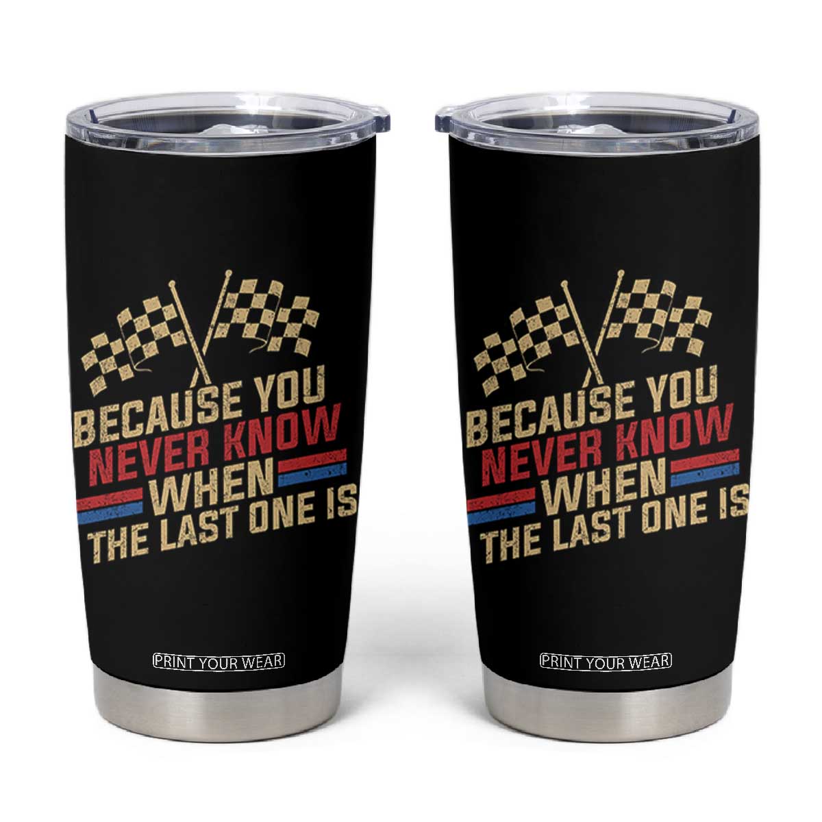 Because You Never Know When The Last One Is Tumbler Cup Vintage Checkered Flag Racing Fans Memorial Tribute TS02 Black Print Your Wear