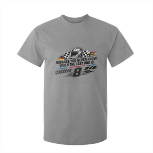 Because You Never Know When The Last One Is T Shirt For Kid Rowdy Number 8 Racing Fans Memorial Tribute