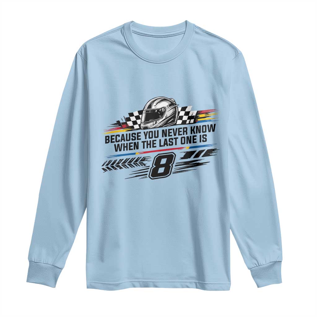 Because You Never Know When The Last One Is Long Sleeve Shirt Rowdy Number 8 Racing Fans Memorial Tribute