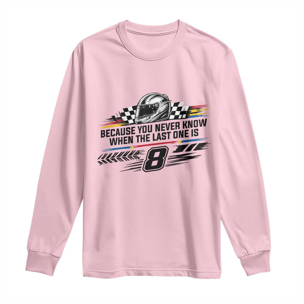Because You Never Know When The Last One Is Long Sleeve Shirt Rowdy Number 8 Racing Fans Memorial Tribute