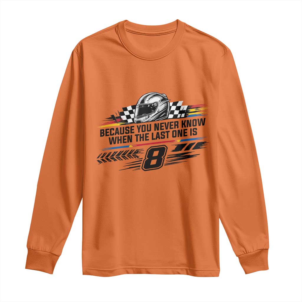 Because You Never Know When The Last One Is Long Sleeve Shirt Rowdy Number 8 Racing Fans Memorial Tribute