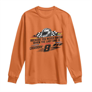 Because You Never Know When The Last One Is Long Sleeve Shirt Rowdy Number 8 Racing Fans Memorial Tribute
