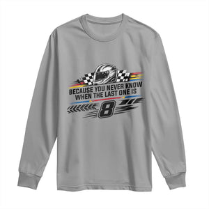 Because You Never Know When The Last One Is Long Sleeve Shirt Rowdy Number 8 Racing Fans Memorial Tribute