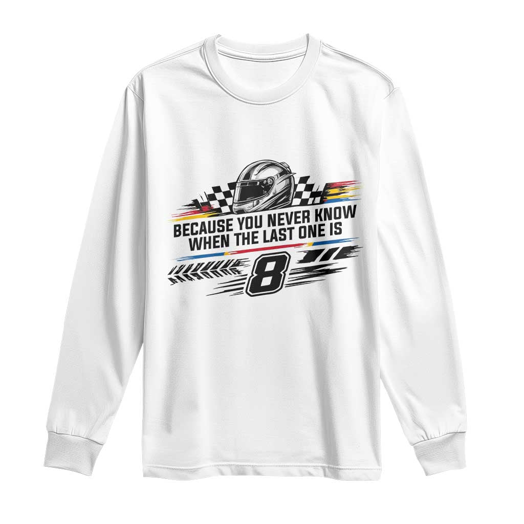Because You Never Know When The Last One Is Long Sleeve Shirt Rowdy Number 8 Racing Fans Memorial Tribute