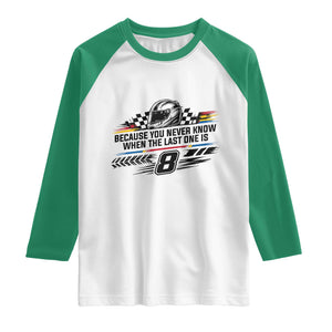 Because You Never Know When The Last One Is Raglan Shirt Rowdy Number 8 Racing Fans Memorial Tribute TS02 White Kelly Green Print Your Wear