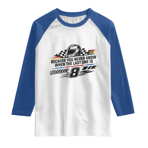 Because You Never Know When The Last One Is Raglan Shirt Rowdy Number 8 Racing Fans Memorial Tribute TS02 White Royal Print Your Wear