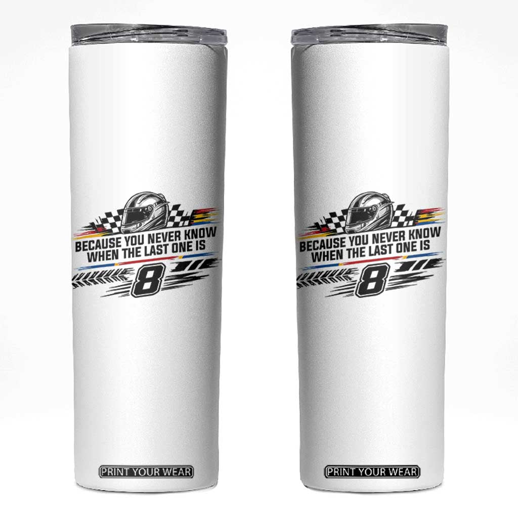 Because You Never Know When The Last One Is Skinny Tumbler Rowdy Number 8 Racing Fans Memorial Tribute TS02 White Print Your Wear