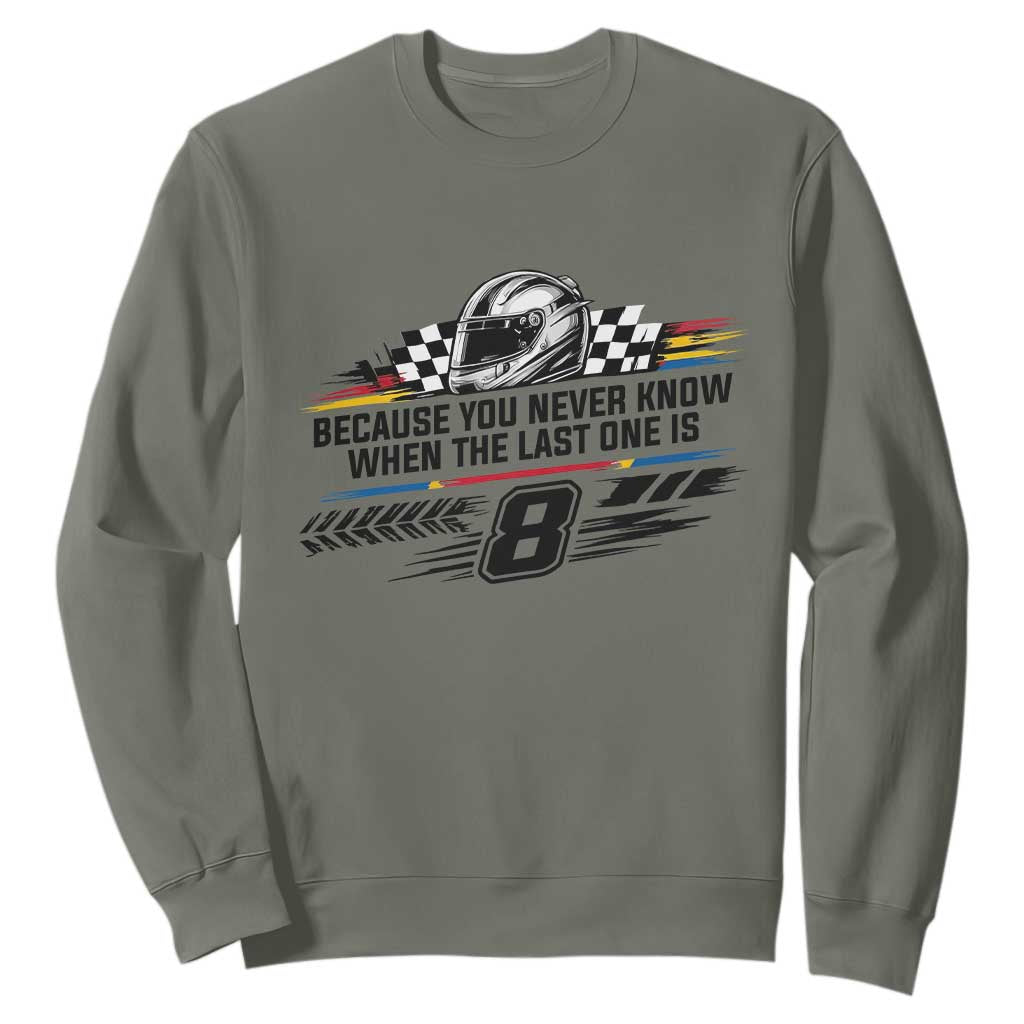 Because You Never Know When The Last One Is Sweatshirt Rowdy Number 8 Racing Fans Memorial Tribute TS02 Military Green Print Your Wear