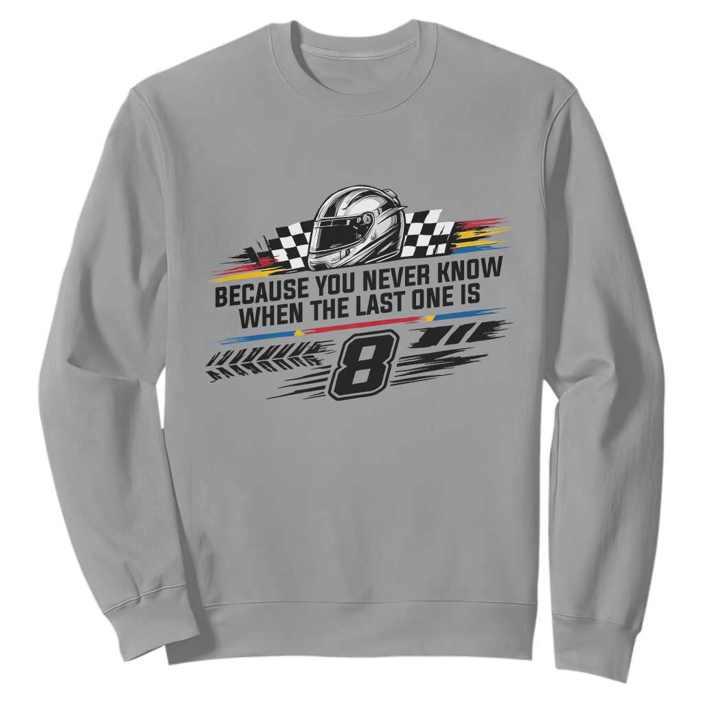 Because You Never Know When The Last One Is Sweatshirt Rowdy Number 8 Racing Fans Memorial Tribute TS02 Sport Gray Print Your Wear