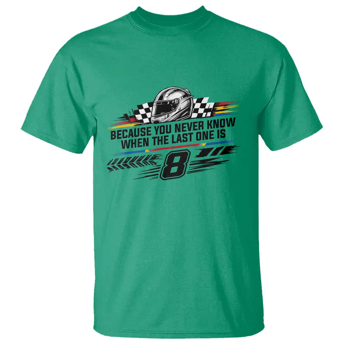 Because You Never Know When The Last One Is T Shirt Rowdy Number 8 Racing Fans Memorial Tribute TS02 Irish Green Print Your Wear