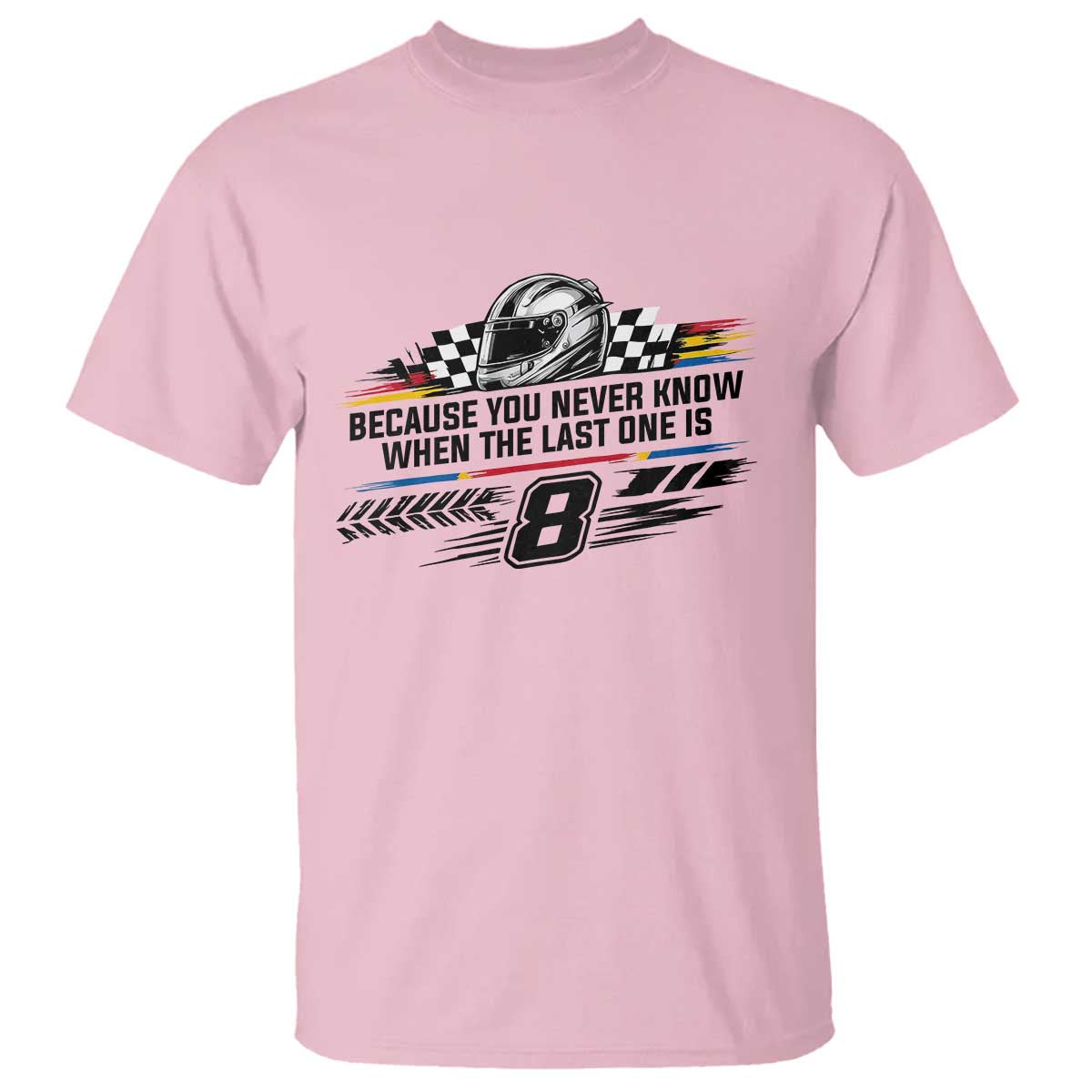Because You Never Know When The Last One Is T Shirt Rowdy Number 8 Racing Fans Memorial Tribute TS02 Light Pink Print Your Wear