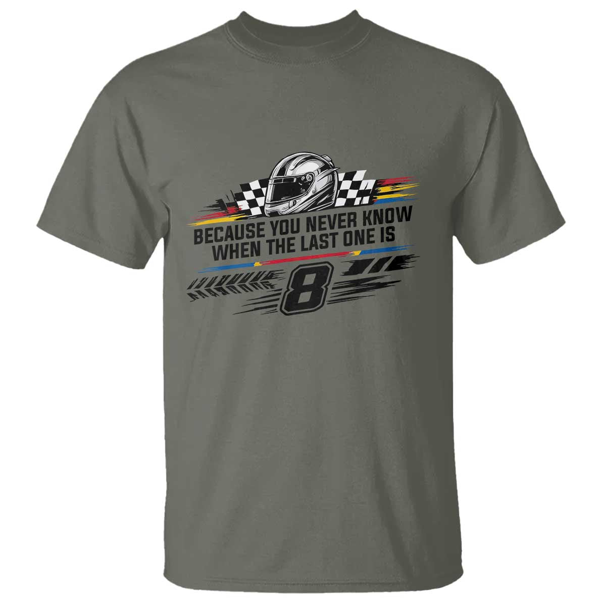 Because You Never Know When The Last One Is T Shirt Rowdy Number 8 Racing Fans Memorial Tribute TS02 Military Green Print Your Wear