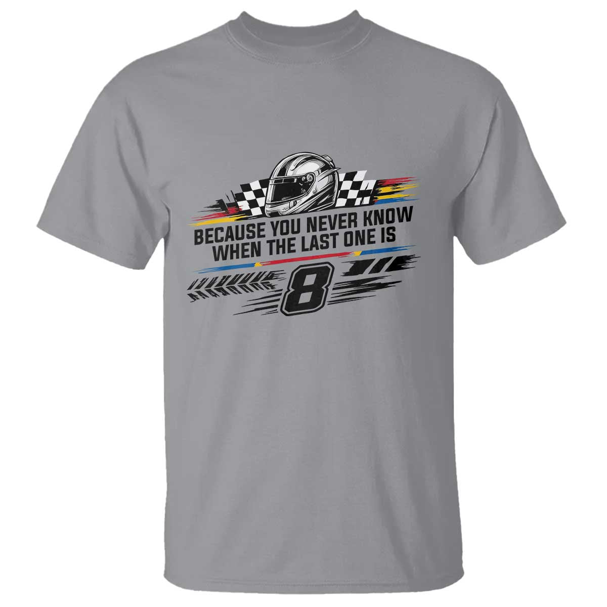 Because You Never Know When The Last One Is T Shirt Rowdy Number 8 Racing Fans Memorial Tribute TS02 Sport Gray Print Your Wear