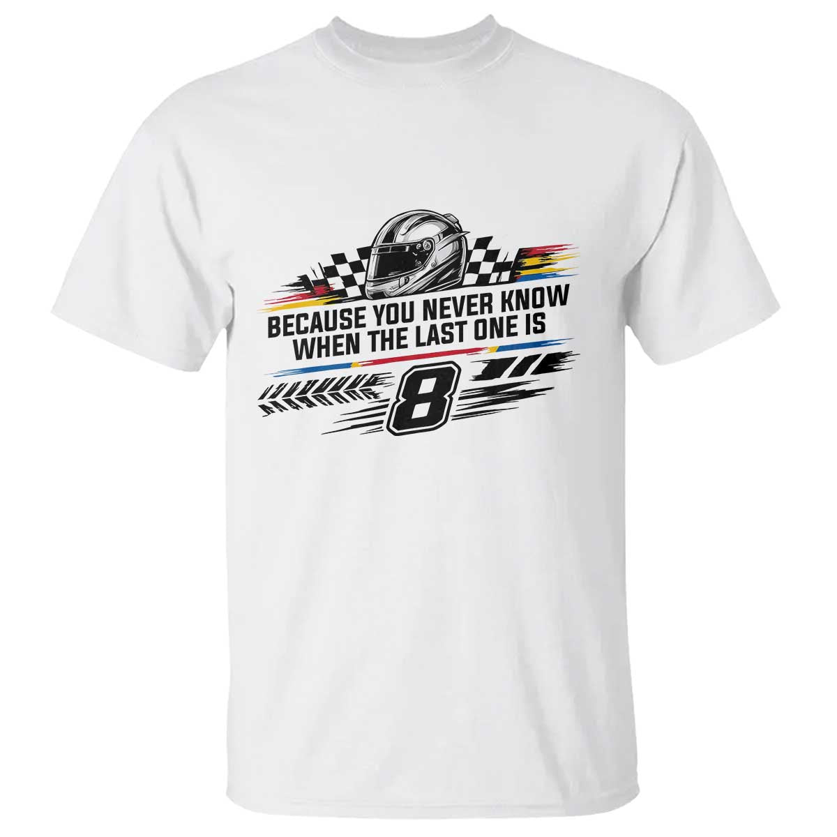 Because You Never Know When The Last One Is T Shirt Rowdy Number 8 Racing Fans Memorial Tribute TS02 White Print Your Wear