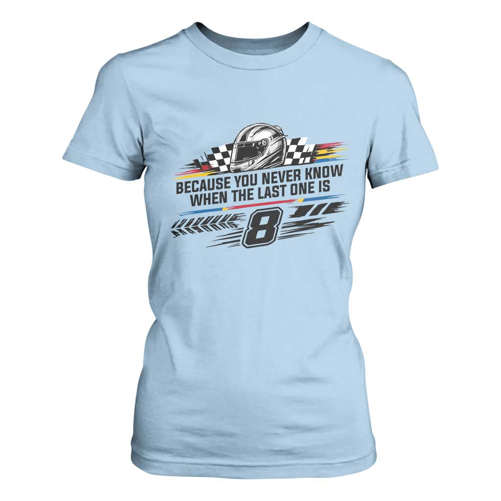 Because You Never Know When The Last One Is T Shirt For Women Rowdy Number 8 Racing Fans Memorial Tribute