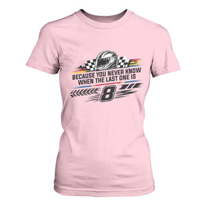Because You Never Know When The Last One Is T Shirt For Women Rowdy Number 8 Racing Fans Memorial Tribute
