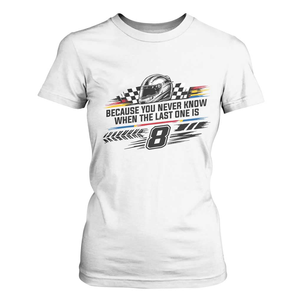 Because You Never Know When The Last One Is T Shirt For Women Rowdy Number 8 Racing Fans Memorial Tribute