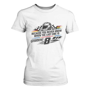 Because You Never Know When The Last One Is T Shirt For Women Rowdy Number 8 Racing Fans Memorial Tribute