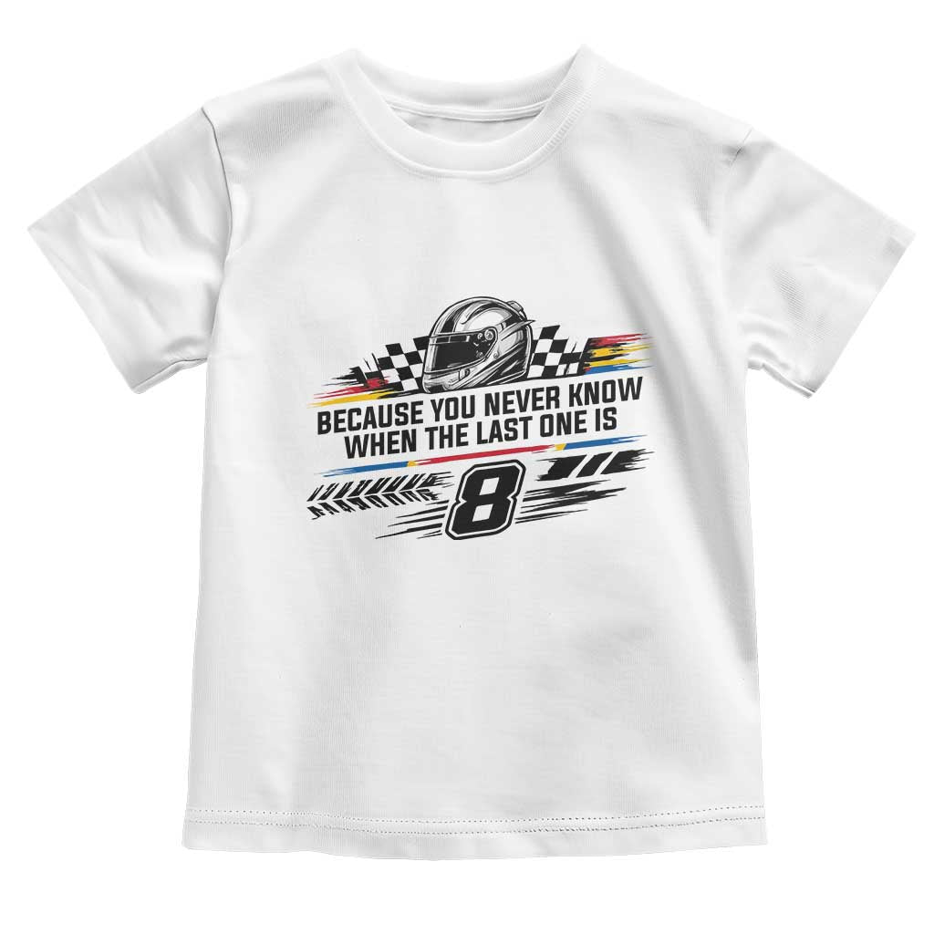 Because You Never Know When The Last One Is Toddler T Shirt Rowdy Number 8 Racing Fans Memorial Tribute TS02 White Print Your Wear