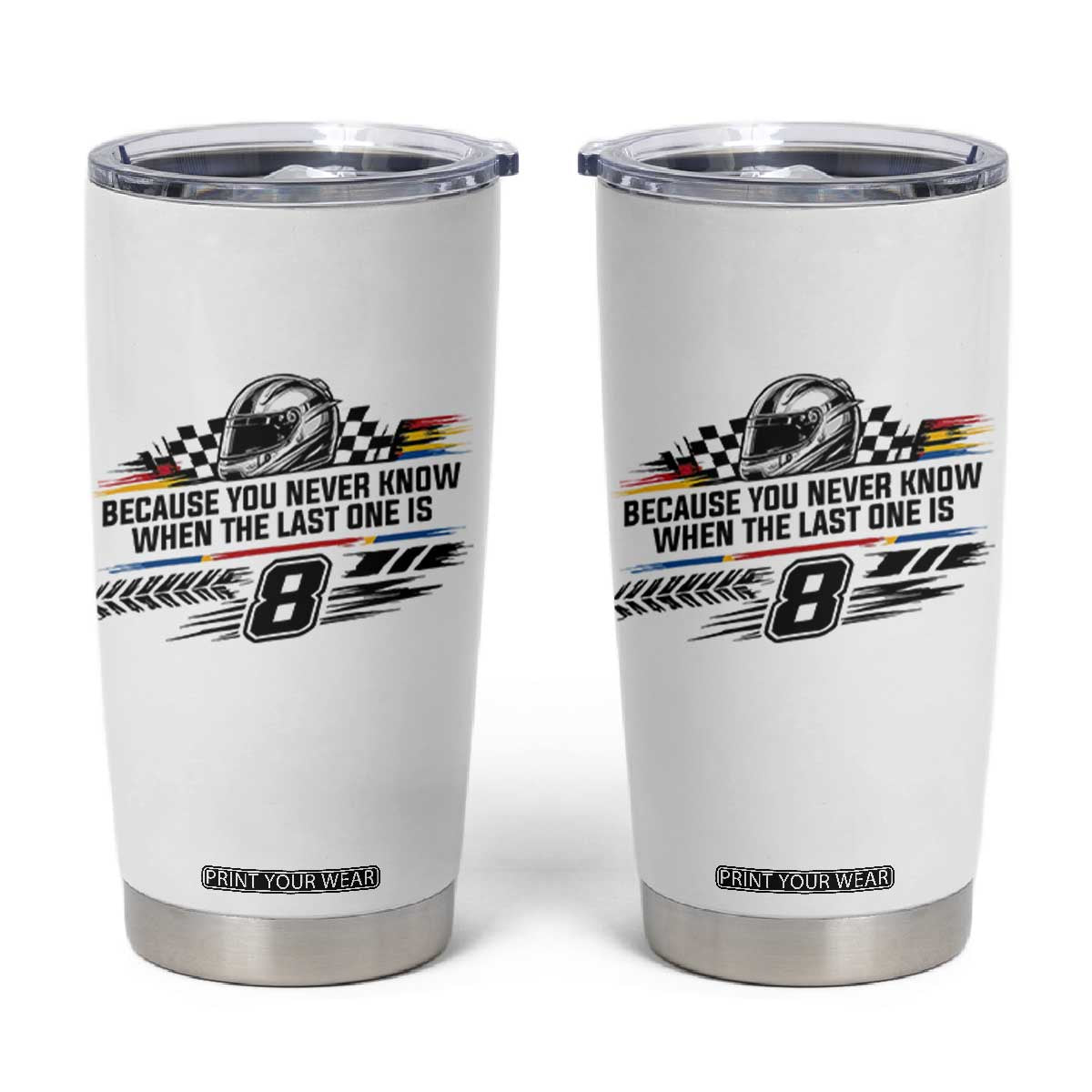 Because You Never Know When The Last One Is Tumbler Cup Rowdy Number 8 Racing Fans Memorial Tribute TS02 White Print Your Wear