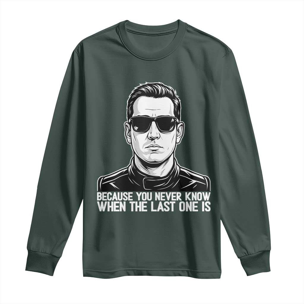 Because You Never Know When The Last One Is Long Sleeve Shirt Legendary Stock Car Racing Driver Memorial Tribute TS02 Dark Forest Green Print Your Wear