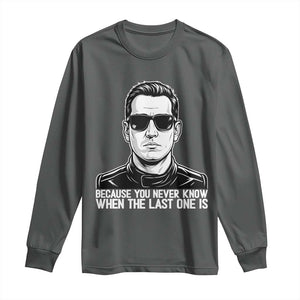 Because You Never Know When The Last One Is Long Sleeve Shirt Legendary Stock Car Racing Driver Memorial Tribute TS02 Dark Heather Print Your Wear