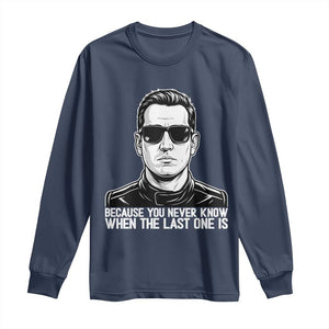 Because You Never Know When The Last One Is Long Sleeve Shirt Legendary Stock Car Racing Driver Memorial Tribute TS02 Navy Print Your Wear